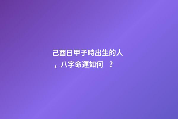 己酉日甲子時出生的人，八字命運如何？